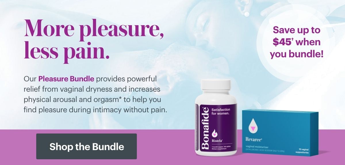 More pleasure, less pain. Our Pleasure Bundle provides powerful relief from vaginal dryness and increases physical arousal and orgasm to help you find pleasure during intimacy without pain. Save up to $45 when you bundle. Shop the Bundle