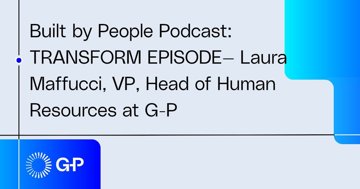 Built by People Podcast: TRANSFORM EPISODE— Laura Maffucci, VP, Head of Human Resources at G-P