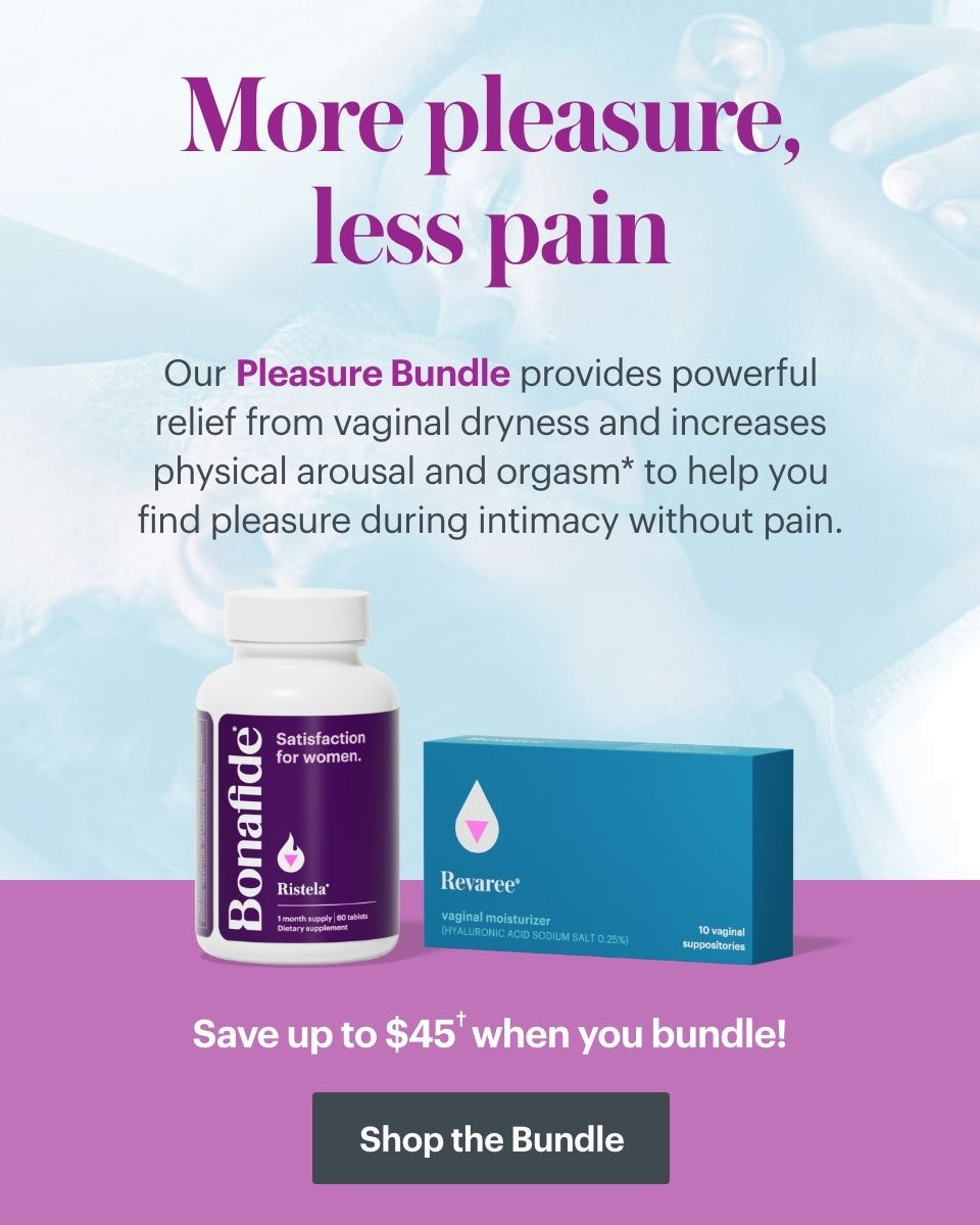 More pleasure, less pain. Our Pleasure Bundle provides powerful relief from vaginal dryness and increases physical arousal and orgasm to help you find pleasure during intimacy without pain. Save up to $45 when you bundle. Shop the Bundle