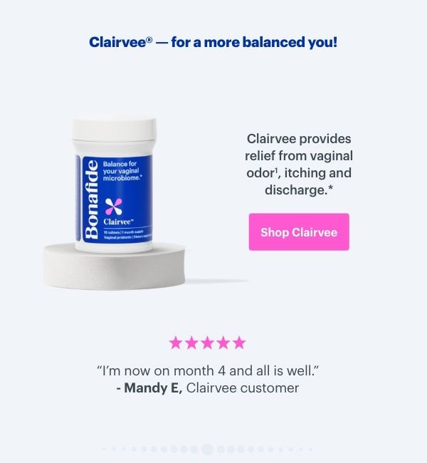 Clairvee - for a more balanced you! Clairvee provides relief from vaginal odor, itching, and discharge. ''I'm now on month 4 and all is well'' - Mandy E, Clairvee customer. SHOP CLAIRVEE Clairvee - for a more balanced you! Clairvee provides relief from vaginal odor, itching, and discharge. ''I'm now on month 4 and all is well'' - Mandy E, Clairvee customer. SHOP CLAIRVEE