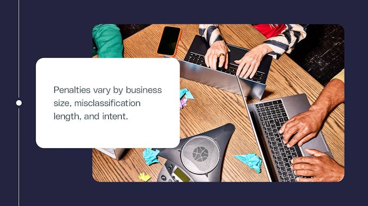 Penalties vary by business size, misclassification length, and intent.