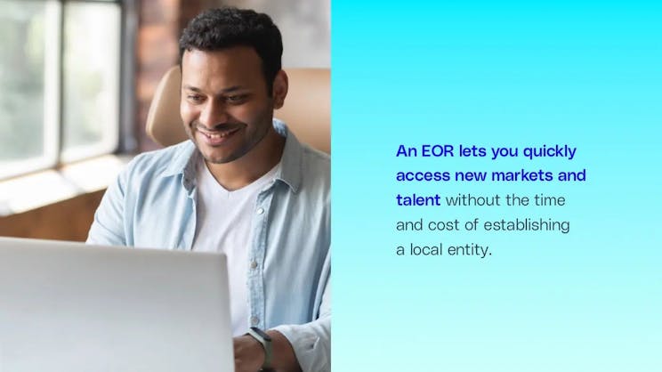 An EOR lets you quickly access new markets and talent without the time and cost of establishing a local entity.