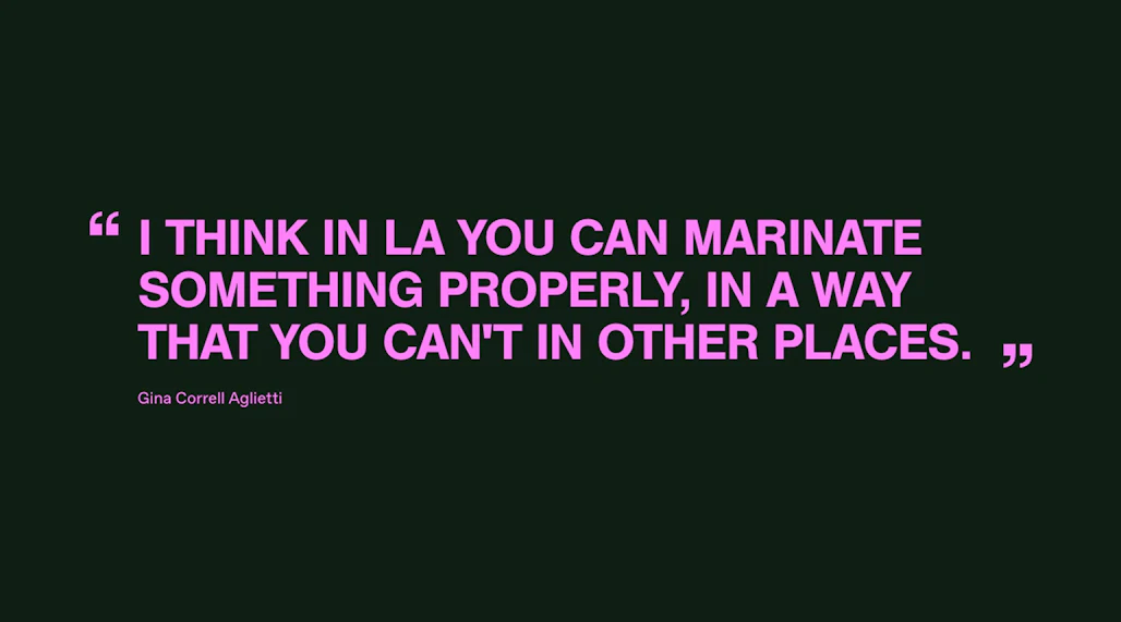This image shows a quote displayed on a dark background. The quote reads, "I think in LA you can marinate something properly, in a way that you can’t in other places." Below the quote, the name "Gina Correll Aglietti" is displayed in a smaller, white font.