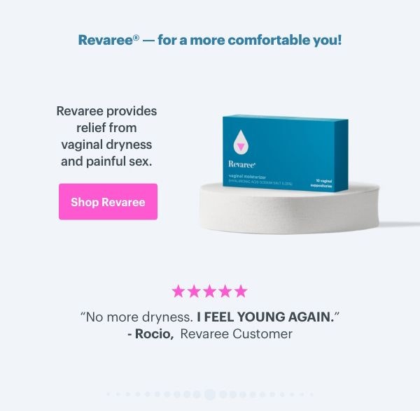 Revaree - for a more comfortable you! Revaree provides relief from vaginal dryness and painful sex. ''No more dryness. I feel young again'' - Rocio, Revaree customer. SHOP REVAREE Revaree - for a more comfortable you! Revaree provides relief from vaginal dryness and painful sex. ''No more dryness. I feel young again'' - Rocio, Revaree customer. SHOP REVAREE